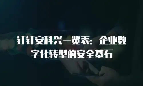 钉钉安科兴一览表：企业数字化转型的安全基石