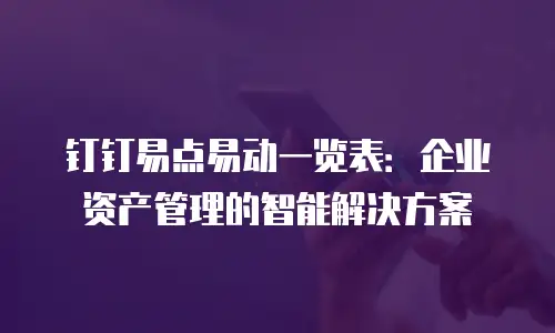 钉钉易点易动一览表：企业资产管理的智能解决方案