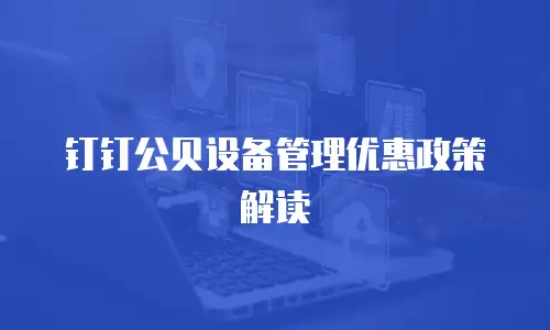 钉钉公贝设备管理优惠政策解读