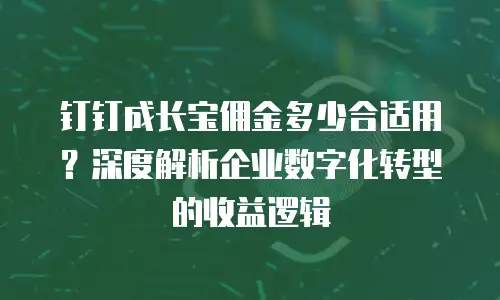 钉钉成长宝佣金多少合适用？深度解析企业数字化转型的收益逻辑