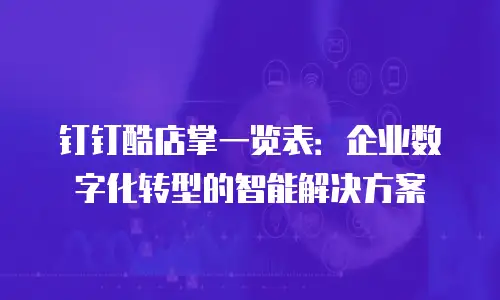 钉钉酷店掌一览表：企业数字化转型的智能解决方案