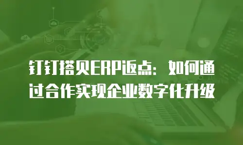 钉钉搭贝ERP返点：如何通过合作实现企业数字化升级