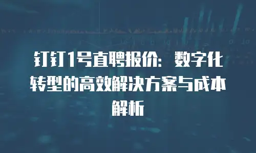 钉钉1号直聘报价：数字化转型的高效解决方案与成本解析