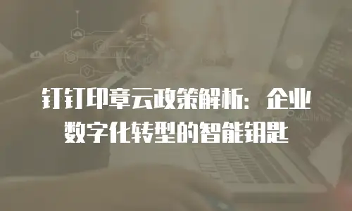 钉钉印章云政策解析：企业数字化转型的智能钥匙