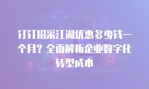 钉钉招采江湖优惠多少钱一个月？全面解析企业数字化转型成本