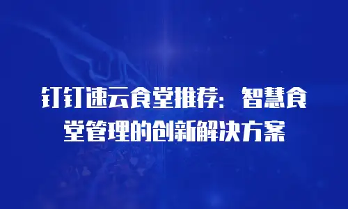 钉钉速云食堂推荐：智慧食堂管理的创新解决方案