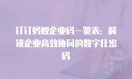 钉钉蚂蚁企业码一览表：解锁企业高效协同的数字化密码