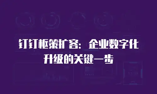 钉钉枢策扩容：企业数字化升级的关键一步