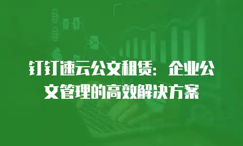 钉钉速云公文租赁：企业公文管理的高效解决方案