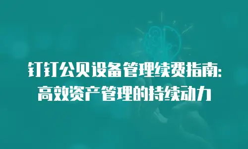 钉钉公贝设备管理续费指南：高效资产管理的持续动力