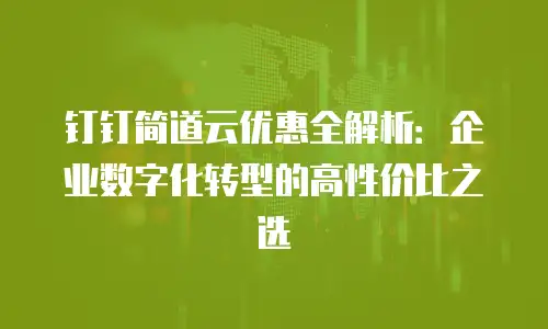 钉钉简道云优惠全解析：企业数字化转型的高性价比之选
