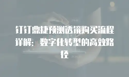 钉钉鼎捷预测透镜购买流程详解：数字化转型的高效路径