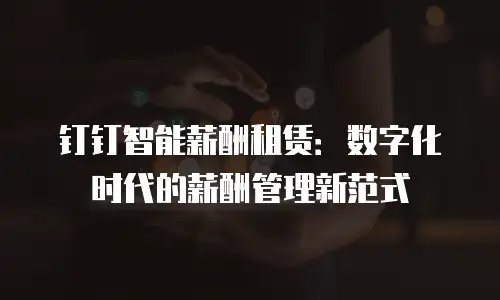 钉钉智能薪酬租赁：数字化时代的薪酬管理新范式