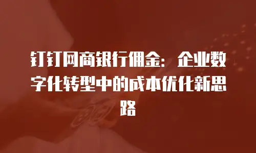 钉钉网商银行佣金：企业数字化转型中的成本优化新思路