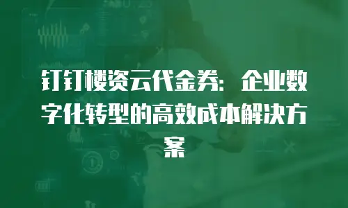 钉钉楼资云代金券：企业数字化转型的高效成本解决方案