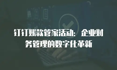 钉钉账款管家活动：企业财务管理的数字化革新