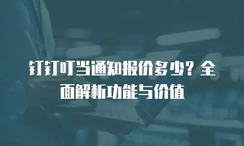 钉钉叮当通知报价多少？全面解析功能与价值