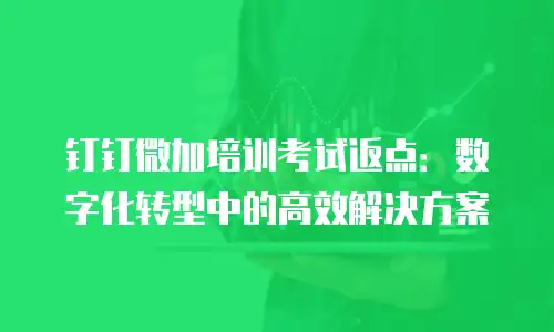 钉钉微加培训考试返点：数字化转型中的高效解决方案