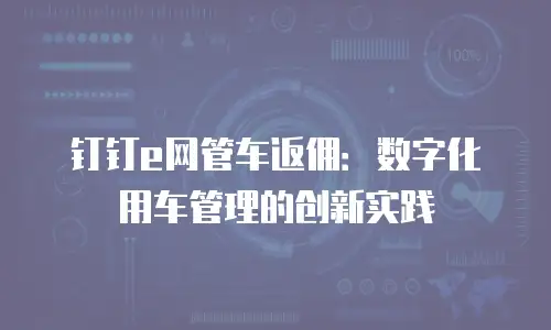 钉钉e网管车返佣：数字化用车管理的创新实践