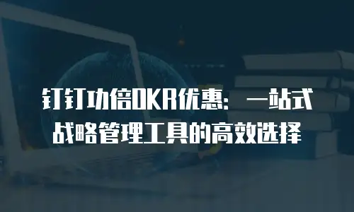 钉钉功倍OKR优惠：一站式战略管理工具的高效选择