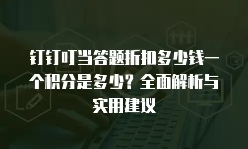 钉钉叮当答题折扣多少钱一个积分是多少？全面解析与实用建议