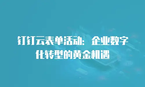钉钉云表单活动：企业数字化转型的黄金机遇