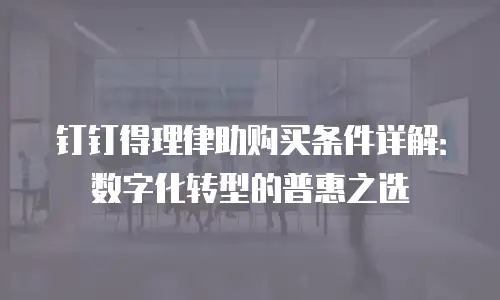钉钉得理律助购买条件详解：数字化转型的普惠之选