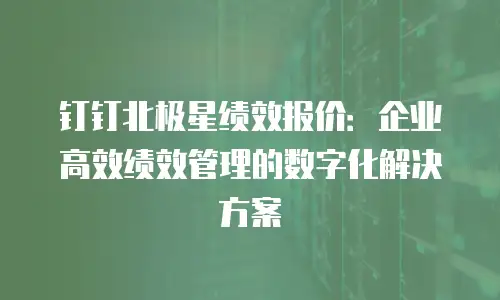 钉钉北极星绩效报价：企业高效绩效管理的数字化解决方案
