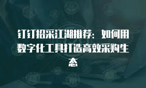 钉钉招采江湖推荐：如何用数字化工具打造高效采购生态