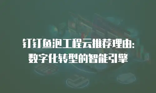 钉钉鱼泡工程云推荐理由：数字化转型的智能引擎