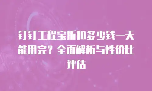 钉钉工程宝折扣多少钱一天能用完？全面解析与性价比评估