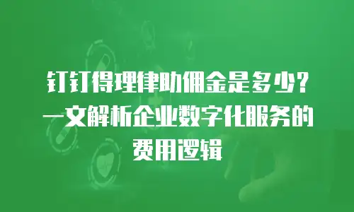 钉钉得理律助佣金是多少？一文解析企业数字化服务的费用逻辑