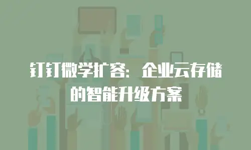 钉钉微学扩容：企业云存储的智能升级方案