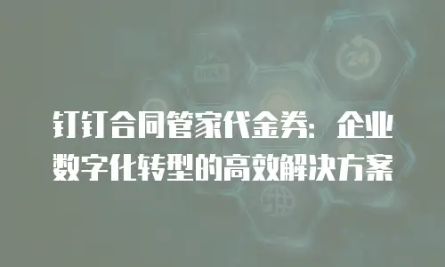 钉钉合同管家代金券：企业数字化转型的高效解决方案