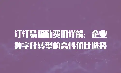钉钉易福励费用详解：企业数字化转型的高性价比选择