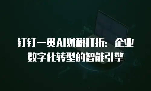 钉钉一贯AI财税打折：企业数字化转型的智能引擎