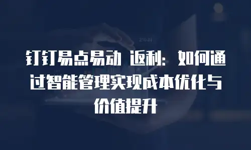 钉钉易点易动 返利：如何通过智能管理实现成本优化与价值提升