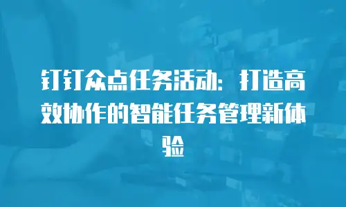 钉钉众点任务活动：打造高效协作的智能任务管理新体验