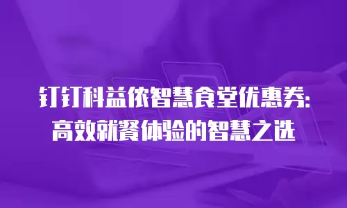 钉钉科益侬智慧食堂优惠券：高效就餐体验的智慧之选