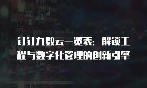 钉钉九数云一览表：解锁工程与数字化管理的创新引擎