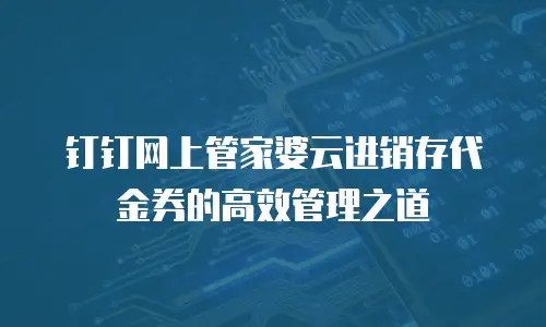钉钉网上管家婆云进销存代金券的高效管理之道