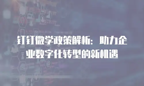 钉钉微学政策解析：助力企业数字化转型的新机遇