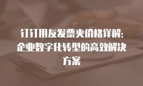 钉钉用友发票夹价格详解：企业数字化转型的高效解决方案