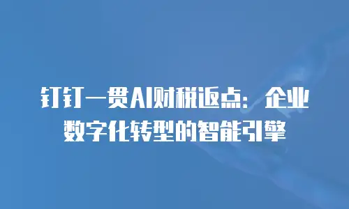 钉钉一贯AI财税返点：企业数字化转型的智能引擎