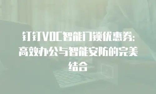 钉钉VOC智能门锁优惠券：高效办公与智能安防的完美结合
