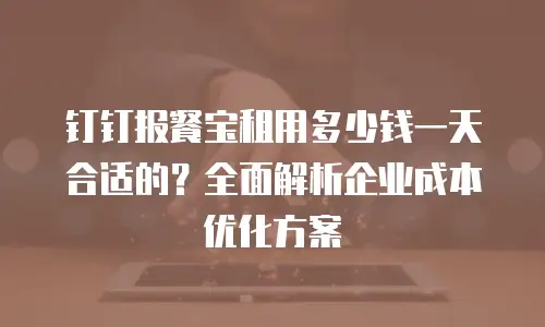 钉钉报餐宝租用多少钱一天合适的？全面解析企业成本优化方案