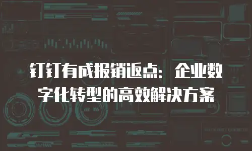 钉钉有成报销返点：企业数字化转型的高效解决方案