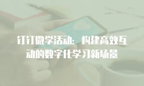 钉钉微学活动：构建高效互动的数字化学习新场景