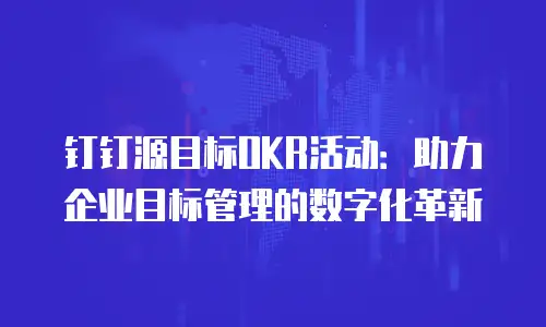 钉钉源目标OKR活动：助力企业目标管理的数字化革新
