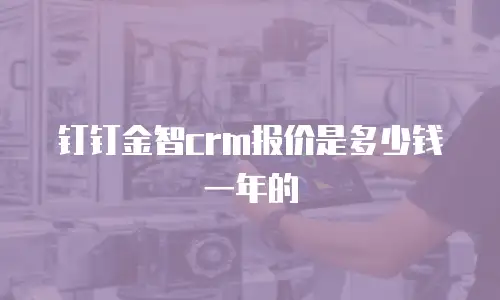 钉钉金智crm报价是多少钱一年的